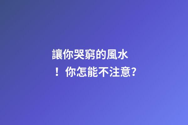 讓你哭窮的風水！你怎能不注意？